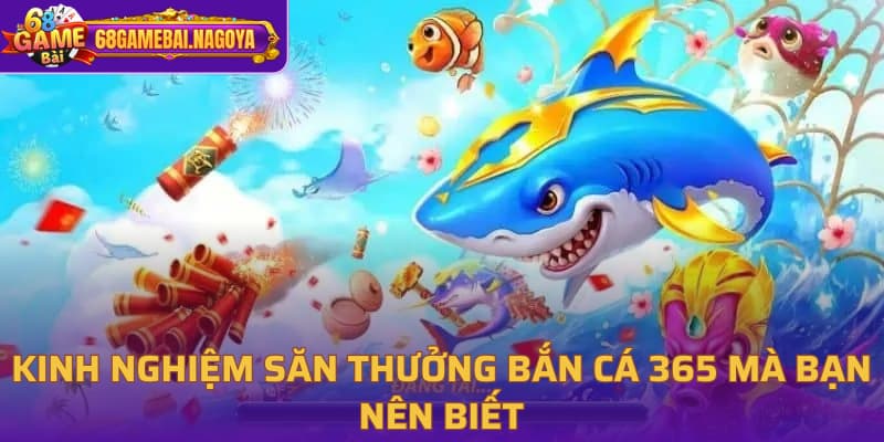 Kinh nghiệm săn thưởng bắn cá 365
