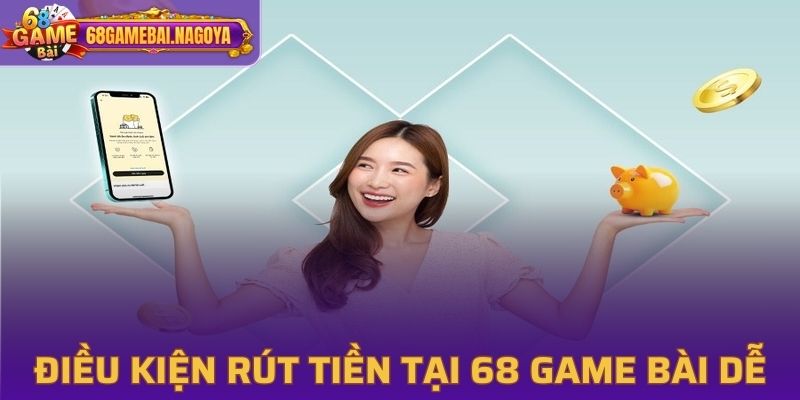 Điều kiện rút tiền thưởng tại 68 Game Bài dễ hiểu